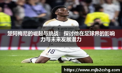 楚阿梅尼的崛起与挑战：探讨他在足球界的影响力与未来发展潜力