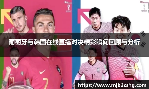 葡萄牙与韩国在线直播对决精彩瞬间回顾与分析
