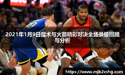 2021年1月9日魔术与火箭精彩对决全场录像回顾与分析